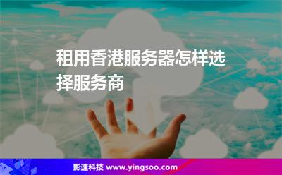 租用香港服務器怎樣選擇服務商 租用香港服務器怎樣選擇服務商