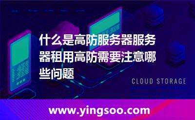 什么是高防服務(wù)器服務(wù)器租用高防需要注意哪些問題 什么是高防服務(wù)器服務(wù)器租用高防需要注意哪些問題