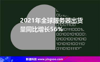 2021年全球服務器出貨量同比增長56% 2021年全球服務器出貨量同比增長56%