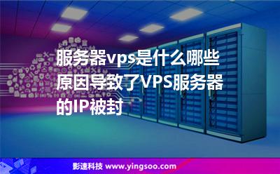 服務(wù)器vps是什么哪些原因?qū)е铝薞PS服務(wù)器的IP被封 服務(wù)器vps是什么哪些原因?qū)е铝薞PS服務(wù)器的IP被封