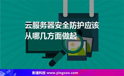 云服務器安全防護應該從哪幾方面做起 云服務器安全防護應該從哪幾方面做起