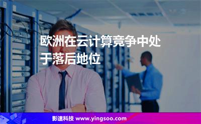 歐洲在云計(jì)算競爭中處于落后地位 歐洲在云計(jì)算競爭中處于落后地位
