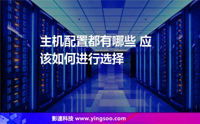 主機(jī)配置都有哪些 應(yīng)該如何進(jìn)行選擇 主機(jī)配置都有哪些 應(yīng)該如何進(jìn)行選擇