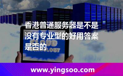 香港普通服務(wù)器是不是沒有專業(yè)型的好用答案是否的