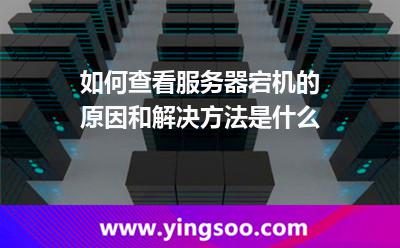 如何查看服務(wù)器宕機的原因和解決方法是什么 如何查看服務(wù)器宕機的原因和解決方法是什么