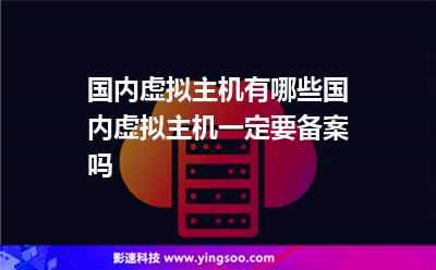 國內(nèi)虛擬主機有哪些國內(nèi)虛擬主機一定要備案嗎