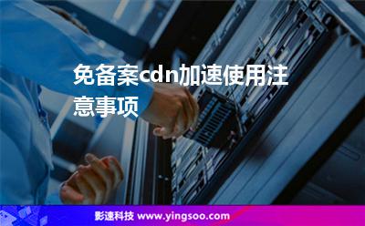 網(wǎng)站加速:免備案cdn加速使用注意事項(xiàng) 網(wǎng)站加速