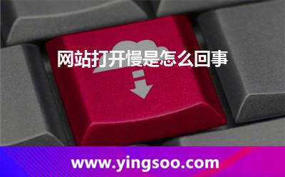 網站打開慢是怎么回事 網站打開慢是怎么回事