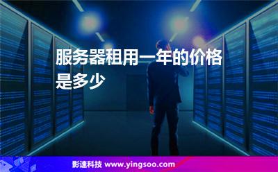 服務(wù)器租用一年的價(jià)格是多少 服務(wù)器租用一年的價(jià)格是多少