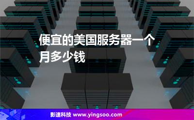 便宜的美國服務(wù)器一個月多少錢 便宜的美國服務(wù)器一個月多少錢