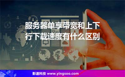 服務(wù)器單享帶寬和上下行下載速度有什么區(qū)別