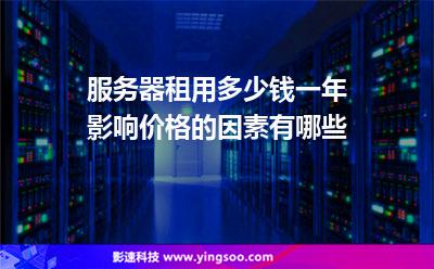 服務(wù)器租用多少錢一年影響價(jià)格的因素有哪些 服務(wù)器租用多少錢一年影響價(jià)格的因素有哪些
