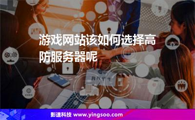 租用服務(wù)器:游戲網(wǎng)站該如何選擇高防服務(wù)器呢 租用服務(wù)器