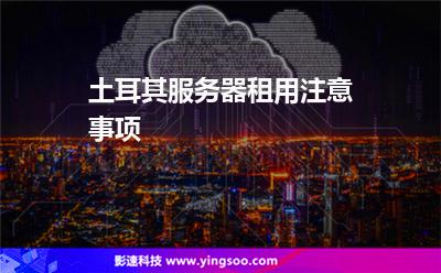 土耳其服務(wù)器租用注意事項 土耳其服務(wù)器租用注意事項