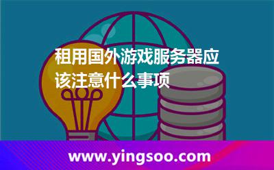 租用國(guó)外游戲服務(wù)器應(yīng)該注意什么事項(xiàng) 租用國(guó)外游戲服務(wù)器應(yīng)該注意什么事項(xiàng)
