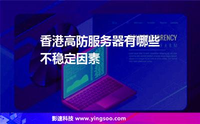香港高防服務(wù)器有哪些不穩(wěn)定因素 香港高防服務(wù)器有哪些不穩(wěn)定因素