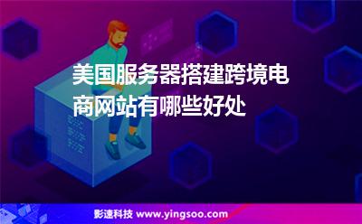 美國服務(wù)器搭建跨境電商網(wǎng)站有哪些好處 美國服務(wù)器搭建跨境電商網(wǎng)站有哪些好處