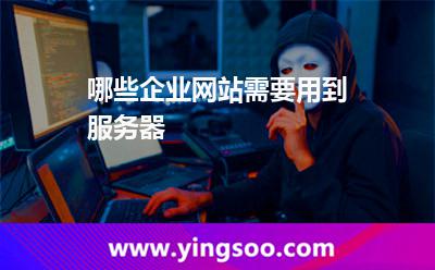 哪些企業(yè)網(wǎng)站需要用到服務(wù)器 哪些企業(yè)網(wǎng)站需要用到服務(wù)器