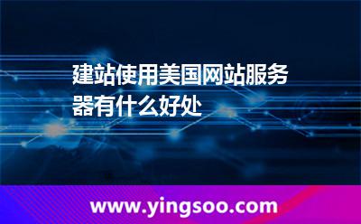 建站使用美國網(wǎng)站服務(wù)器有什么好處 建站使用美國網(wǎng)站服務(wù)器有什么好處