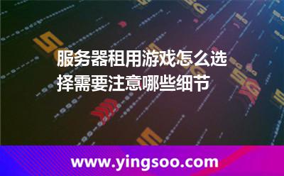服務(wù)器租用游戲怎么選擇需要注意哪些細節(jié) 服務(wù)器租用游戲怎么選擇需要注意哪些細節(jié)