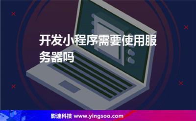 開(kāi)發(fā)小程序需要使用服務(wù)器嗎 開(kāi)發(fā)小程序需要使用服務(wù)器嗎