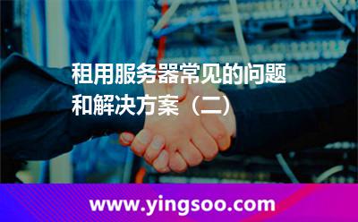租用服務(wù)器常見的問題和解決方案(二) 租用服務(wù)器常見的問題和解決方案(二)