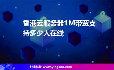 香港云服務(wù)器1M帶寬支持多少人在線 香港云服務(wù)器1M帶寬支持多少人在線