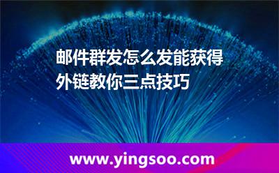 郵件群發(fā)怎么發(fā)能獲得外鏈教你三點技巧 推送郵件