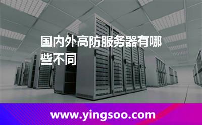 國內(nèi)外高防服務(wù)器有哪些不同 國內(nèi)外高防服務(wù)器有哪些不同