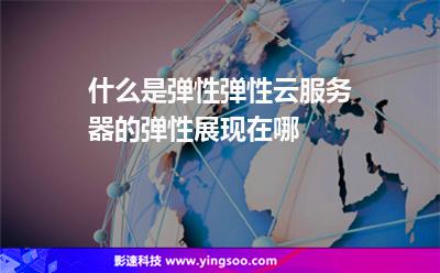 服務(wù)器彈性:什么是彈性彈性云服務(wù)器的彈性展現(xiàn)在哪 服務(wù)器彈性