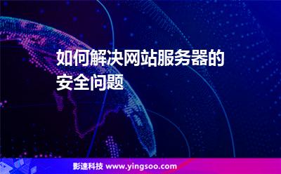 網(wǎng)站網(wǎng)站服務器:如何解決網(wǎng)站服務器的安全問題 網(wǎng)站網(wǎng)站服務器
