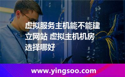 虛擬服務主機能不能建立網(wǎng)站 虛擬主機機房選擇哪好 虛擬服務主機能不能建立網(wǎng)站 虛擬主機機房選擇哪好