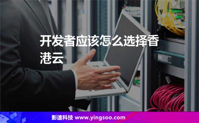 開發(fā)者應(yīng)該怎么選擇香港云 開發(fā)者應(yīng)該怎么選擇香港云