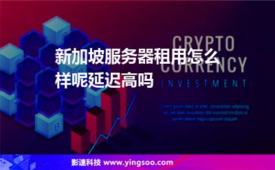新加坡服務(wù)器租用怎么樣呢延遲高嗎 新加坡服務(wù)器租用怎么樣呢延遲高嗎