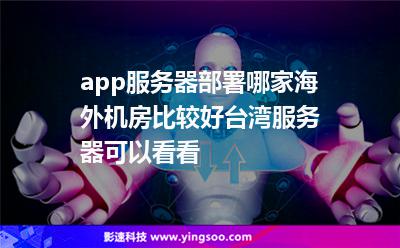 臺(tái)灣機(jī)房:app服務(wù)器部署哪家海外機(jī)房比較好,臺(tái)灣服務(wù)器可以看看 臺(tái)灣機(jī)房
