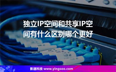 獨(dú)立IP空間和共享IP空間有什么區(qū)別哪個(gè)更好 獨(dú)立IP空間和共享IP空間有什么區(qū)別哪個(gè)更好