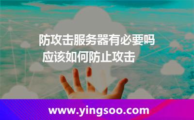 防攻擊服務(wù)器有必要嗎 應(yīng)該如何防止攻擊