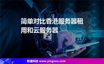 簡(jiǎn)單對(duì)比香港服務(wù)器租用和云服務(wù)器 簡(jiǎn)單對(duì)比香港服務(wù)器租用和云服務(wù)器