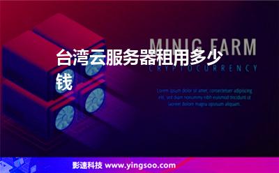 臺(tái)灣服務(wù)器:臺(tái)灣云服務(wù)器租用多少錢 臺(tái)灣服務(wù)器