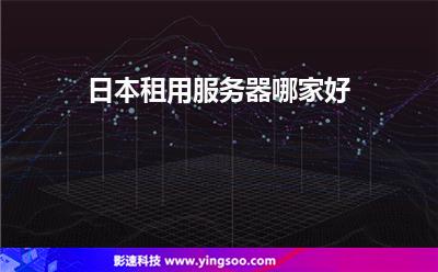 日本租用服務(wù)器哪家好 日本租用服務(wù)器哪家好
