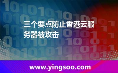 三個要點防止香港云服務器被攻擊 三個要點防止香港云服務器被攻擊