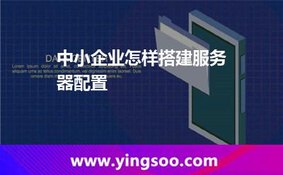中小企業(yè)怎樣搭建服務器配置 中小企業(yè)怎樣搭建服務器配置