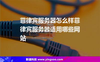菲律賓服務(wù)器怎么樣?菲律賓服務(wù)器適用哪些網(wǎng)站?