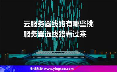 線路服務(wù)器:云服務(wù)器線路有哪些挑服務(wù)器選線路看過(guò)來(lái) 線路服務(wù)器
