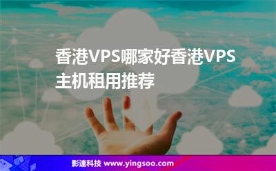 香港VPS哪家好香港VPS主機(jī)租用推薦 香港VPS哪家好香港VPS主機(jī)租用推薦