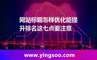 網(wǎng)站標(biāo)題怎樣優(yōu)化能提升排名這七點要注意 標(biāo)題網(wǎng)站