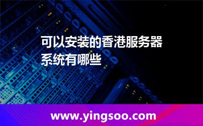 可以安裝的香港服務(wù)器系統(tǒng)有哪些 可以安裝的香港服務(wù)器系統(tǒng)有哪些