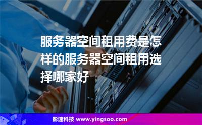 服務器租用:服務器空間租用費是怎樣的服務器空間租用選擇哪家好 服務器租用