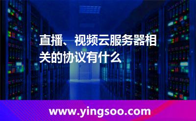 直播、視頻云服務(wù)器相關(guān)的協(xié)議有什么