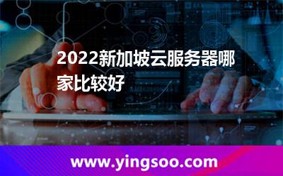 2022新加坡云服務(wù)器哪家比較好 2022新加坡云服務(wù)器哪家比較好
